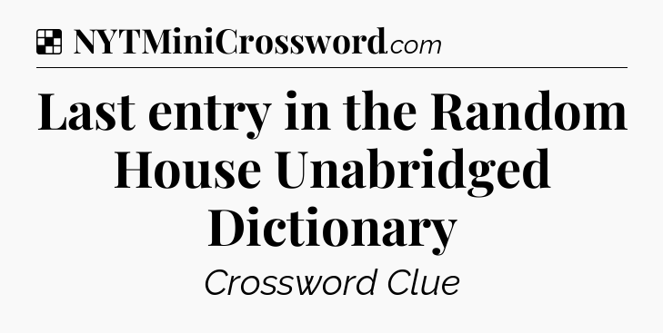 Solution: Last entry in the Random House Unabridged Dictionary - NYT Crossword