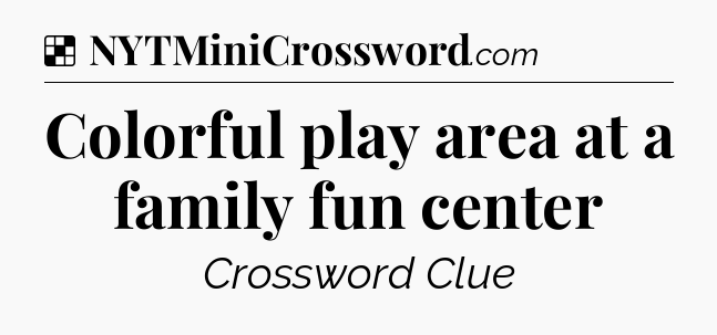 Solution: Colorful play area at a family fun center - NYT Crossword
