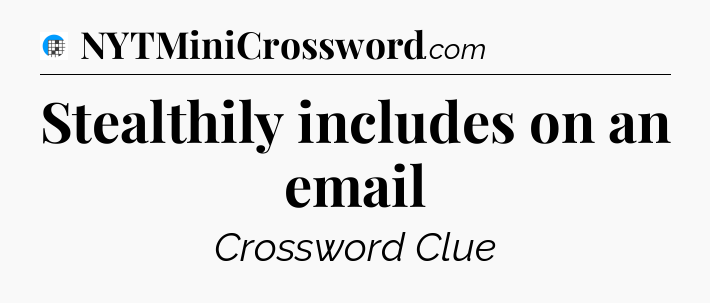 Stealthily includes on an email Crossword Clue