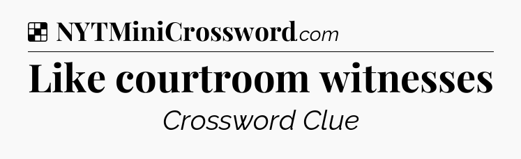 Solution: Like courtroom witnesses - NYT Crossword