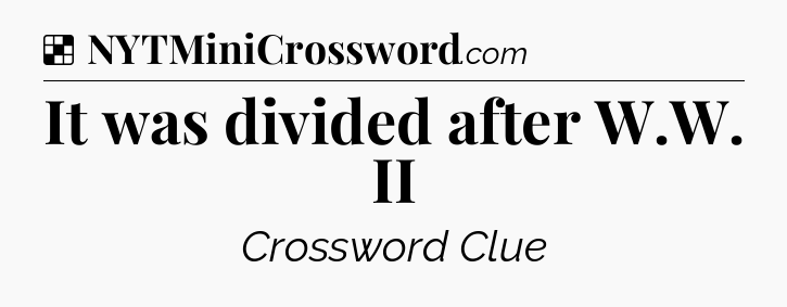 Solution: It was divided after W.W. II - NYT Crossword