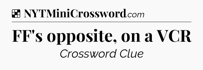 Solution: FF's opposite, on a VCR - NYT Crossword