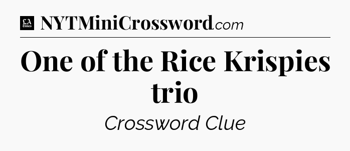 One of the Rice Krispies trio - LA Times Crossword