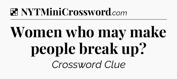 Solution: Women who may make people break up - NYT Crossword
