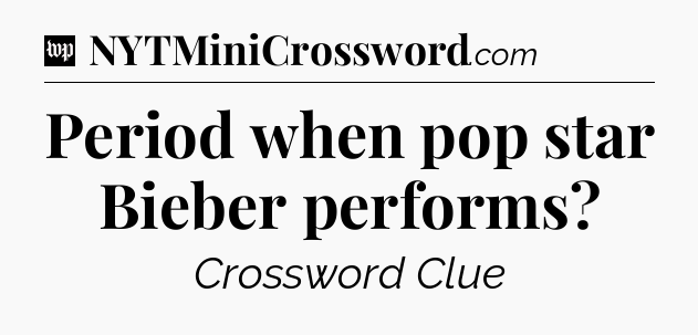 Period when pop star Bieber performs Crossword Clue