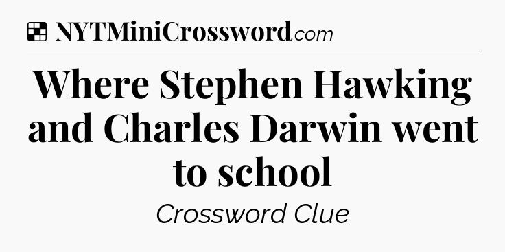 Solution: Where Stephen Hawking and Charles Darwin went to school - NYT Crossword