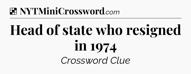 Solution: Head of state who resigned in 1974 - NYT Crossword