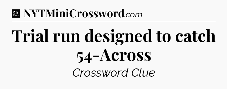 Trial run designed to catch 54-Across - LA Times Crossword