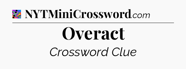 Overact Crossword Clue