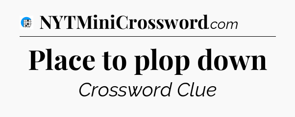 Place to plop down Crossword Clue