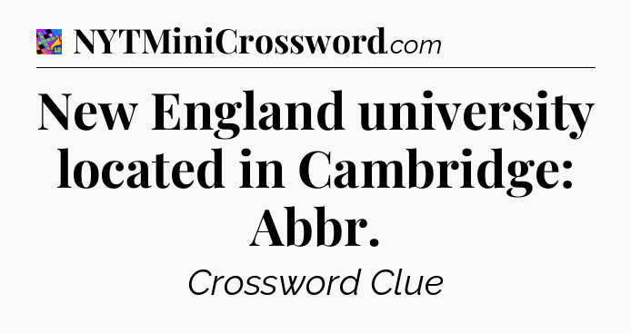 New England university located in Cambridge: Abbr Crossword Clue