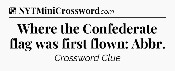 Solution: Where the Confederate flag was first flown: Abbr - NYT Crossword