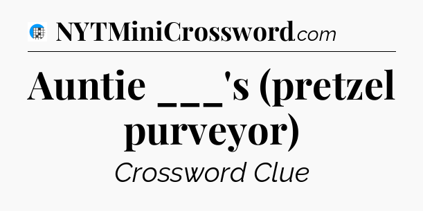 Auntie ___'s (pretzel purveyor) Crossword Clue