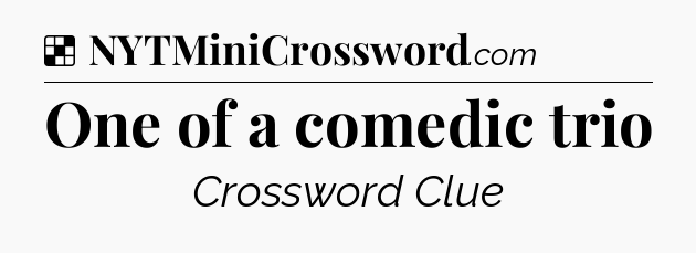 Solution: One of a comedic trio - NYT Crossword
