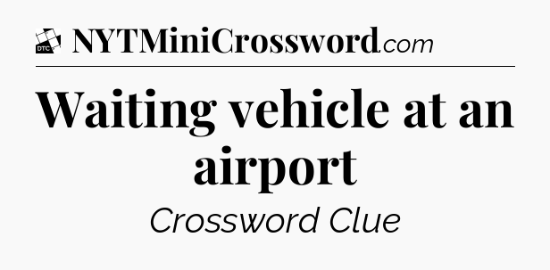 Waiting vehicle at an airport - Daily Themed Mini Crossword