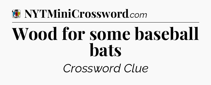 Wood for some baseball bats Crossword Clue