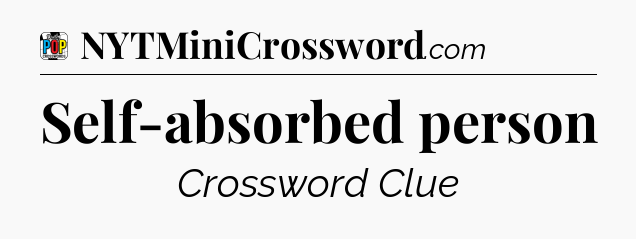 Self-absorbed person Crossword Clue