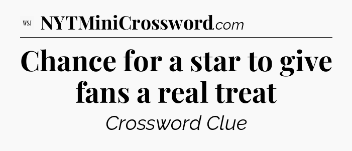 Chance for a star to give fans a real treat - WSJ Crossword
