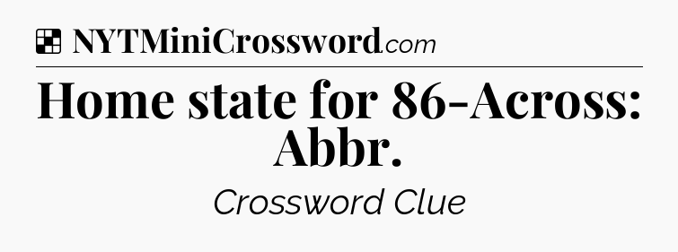 Solution: Home state for 86-Across: Abbr - NYT Crossword
