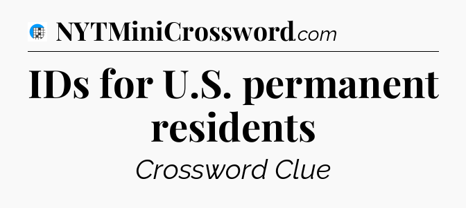 IDs for U.S. permanent residents Crossword Clue
