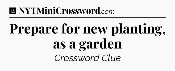 Prepare for new planting, as a garden - LA Times Crossword