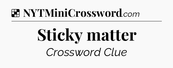Solution: Sticky matter - NYT Crossword