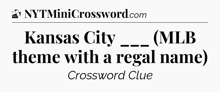 Kansas City ___ (MLB theme with a regal name) - Daily Themed Classic Crossword