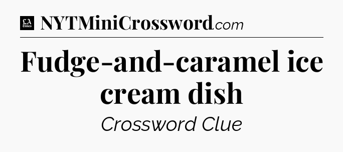 Fudge-and-caramel ice cream dish - LA Times Crossword