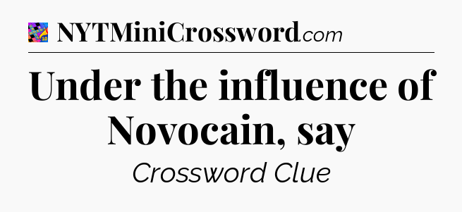 Under the influence of Novocain, say Crossword Clue