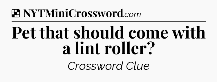 Solution: Pet that should come with a lint roller - NYT Crossword
