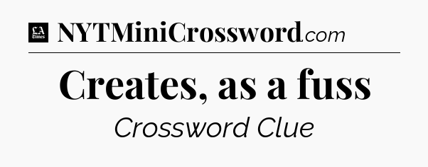 Creates, as a fuss - LA Times Crossword