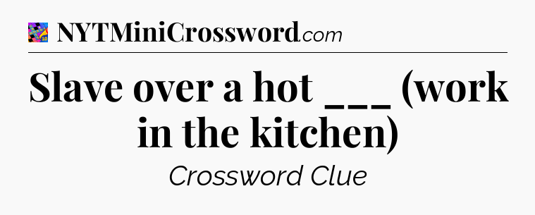 Slave over a hot ___ (work in the kitchen) Crossword Clue