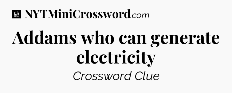 Addams who can generate electricity - LA Times Crossword