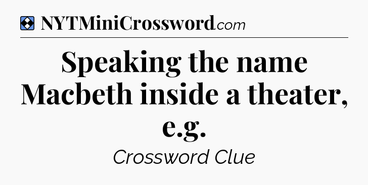 Solution: Speaking the name Macbeth inside a theater, e.g - NYT Mini Crossword