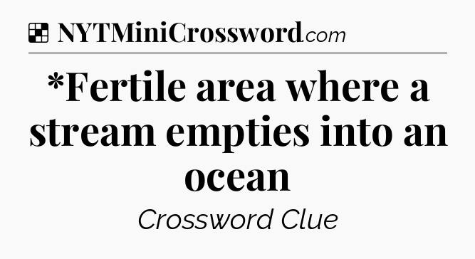 Solution: *Fertile area where a stream empties into an ocean - NYT Crossword