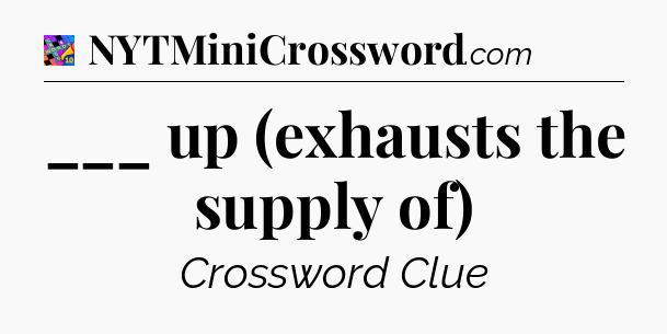 ___ up (exhausts the supply of) Crossword Clue