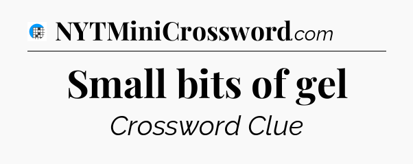 Small bits of gel Crossword Clue