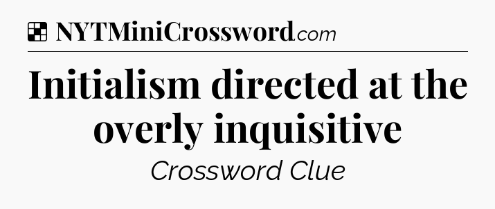 Solution: Initialism directed at the overly inquisitive - NYT Crossword