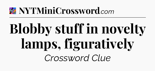 Blobby stuff in novelty lamps, figuratively Crossword Clue