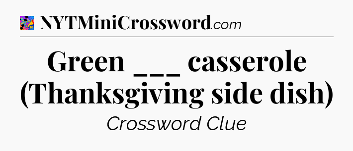 Green ___ casserole (Thanksgiving side dish) Crossword Clue