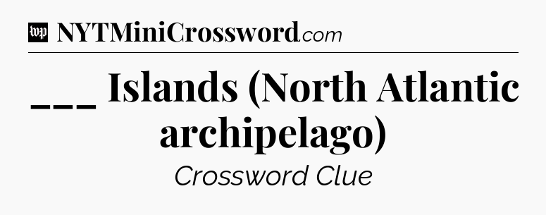 ___ Islands (North Atlantic archipelago) Crossword Clue