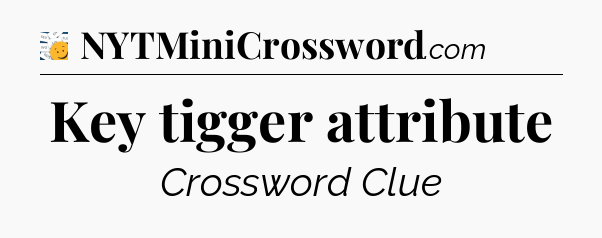 Key tigger attribute - 7 Little Words