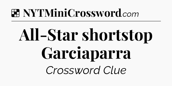 Solution: All-Star shortstop Garciaparra - NYT Crossword