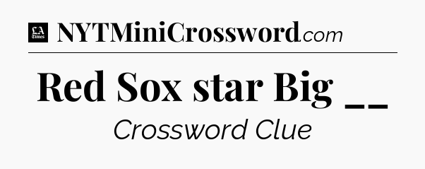 Red Sox star Big __ - LA Times Crossword