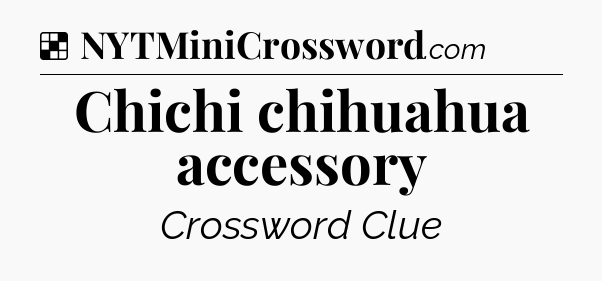 Solution: Chichi chihuahua accessory - NYT Crossword