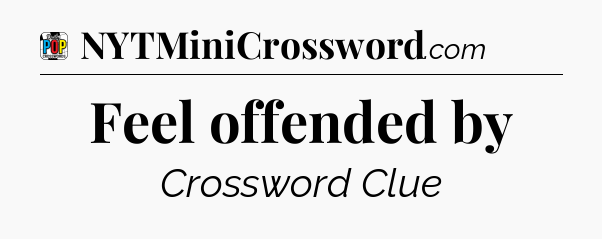 Feel offended by Crossword Clue