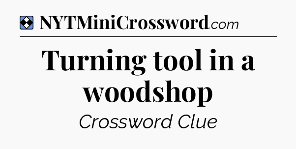 Solution: Turning tool in a woodshop - NYT Mini Crossword