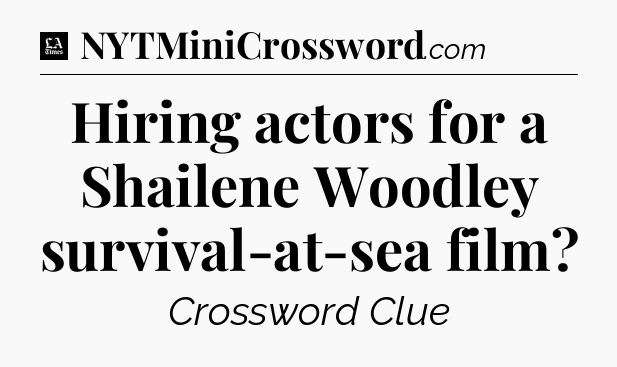 Hiring actors for a Shailene Woodley survival-at-sea film - LA Times Crossword