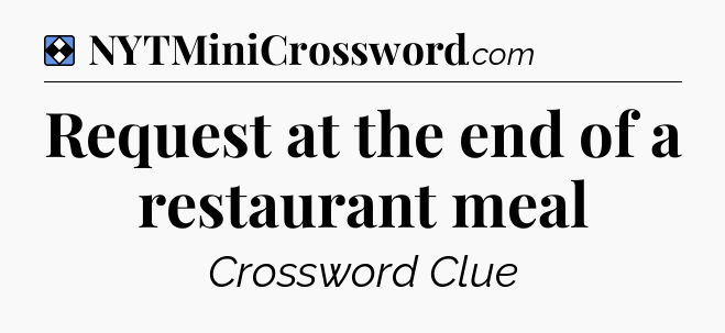 Solution: Request at the end of a restaurant meal - NYT Mini Crossword