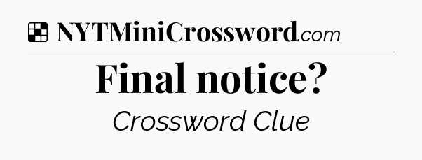 Solution: Final notice - NYT Crossword